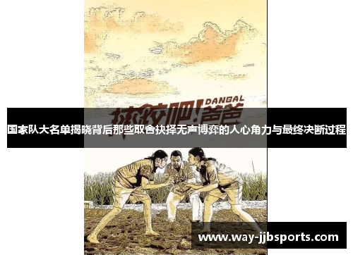国家队大名单揭晓背后那些取舍抉择无声博弈的人心角力与最终决断过程 国家队大名单揭晓背后那些取舍抉择无声博弈的人心角力与最终决断过程