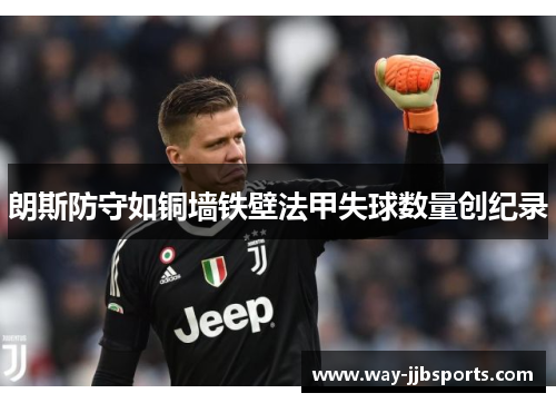朗斯防守如铜墙铁壁法甲失球数量创纪录