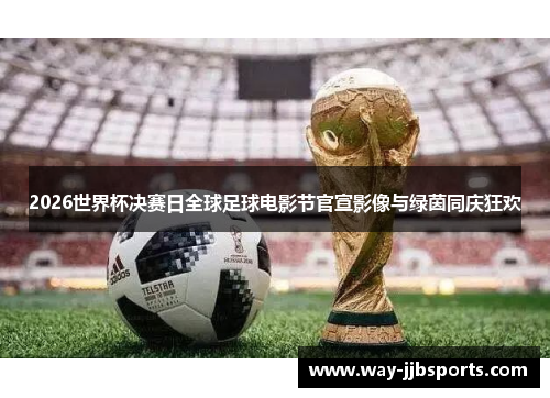 2026世界杯决赛日全球足球电影节官宣影像与绿茵同庆狂欢