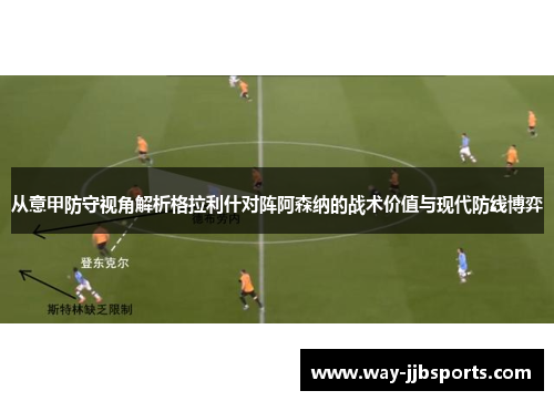 从意甲防守视角解析格拉利什对阵阿森纳的战术价值与现代防线博弈