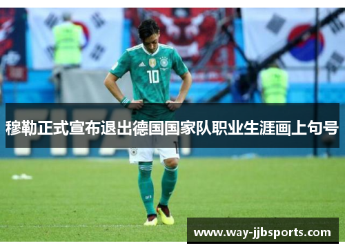 穆勒正式宣布退出德国国家队职业生涯画上句号